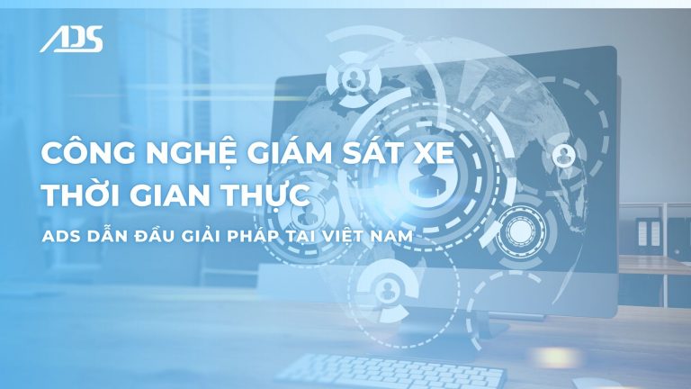 Công nghệ giám sát xe thời gian thực – ADS dẫn đầu giải pháp tại Việt Nam