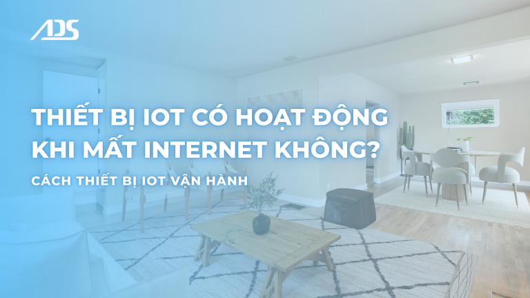 Thiết bị IoT có hoạt động khi mất Internet không? Cách thiết bị IoT vận hành